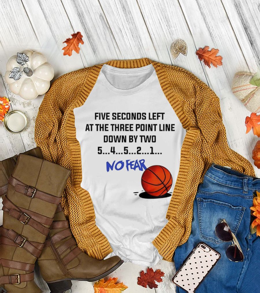 Five Seconds Left at the Three Point Line Down by Two Basketball No Fear T-Shirt