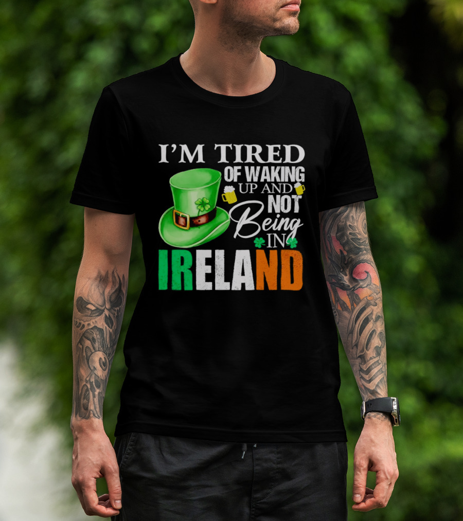 I'm Tired Of Waking Up And Not Being In Ireland St. Patrick's Day Green Hat Beer T-Shirt