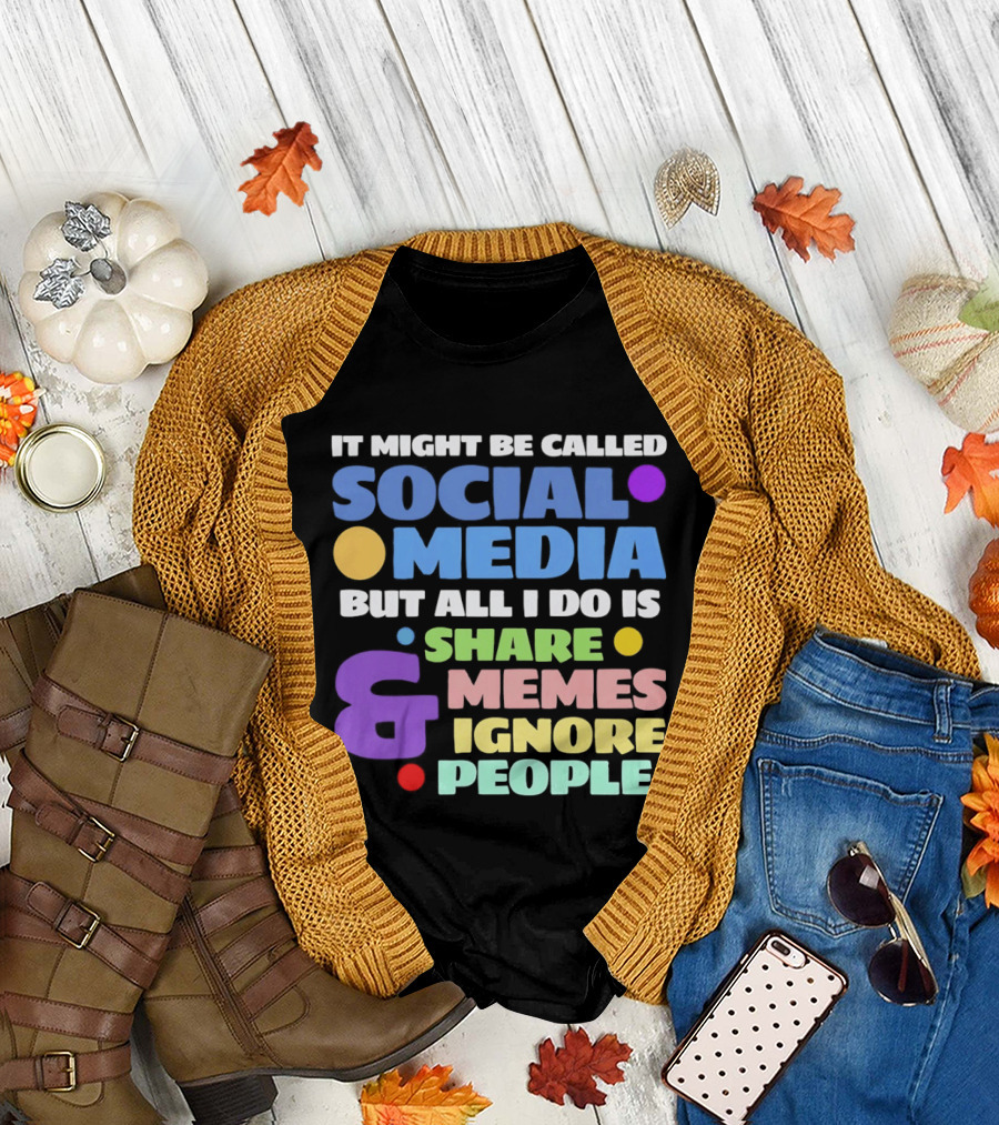 It Might Be Called Social Media But All I Do Is Share Memes and Ignore People T-Shirt