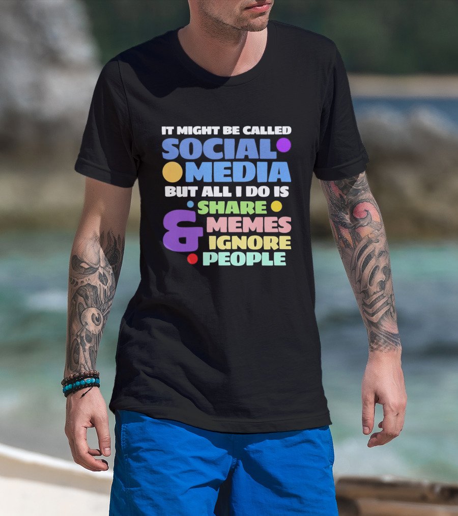 It Might Be Called Social Media But All I Do Is Share Memes And Ignore People T-Shirt