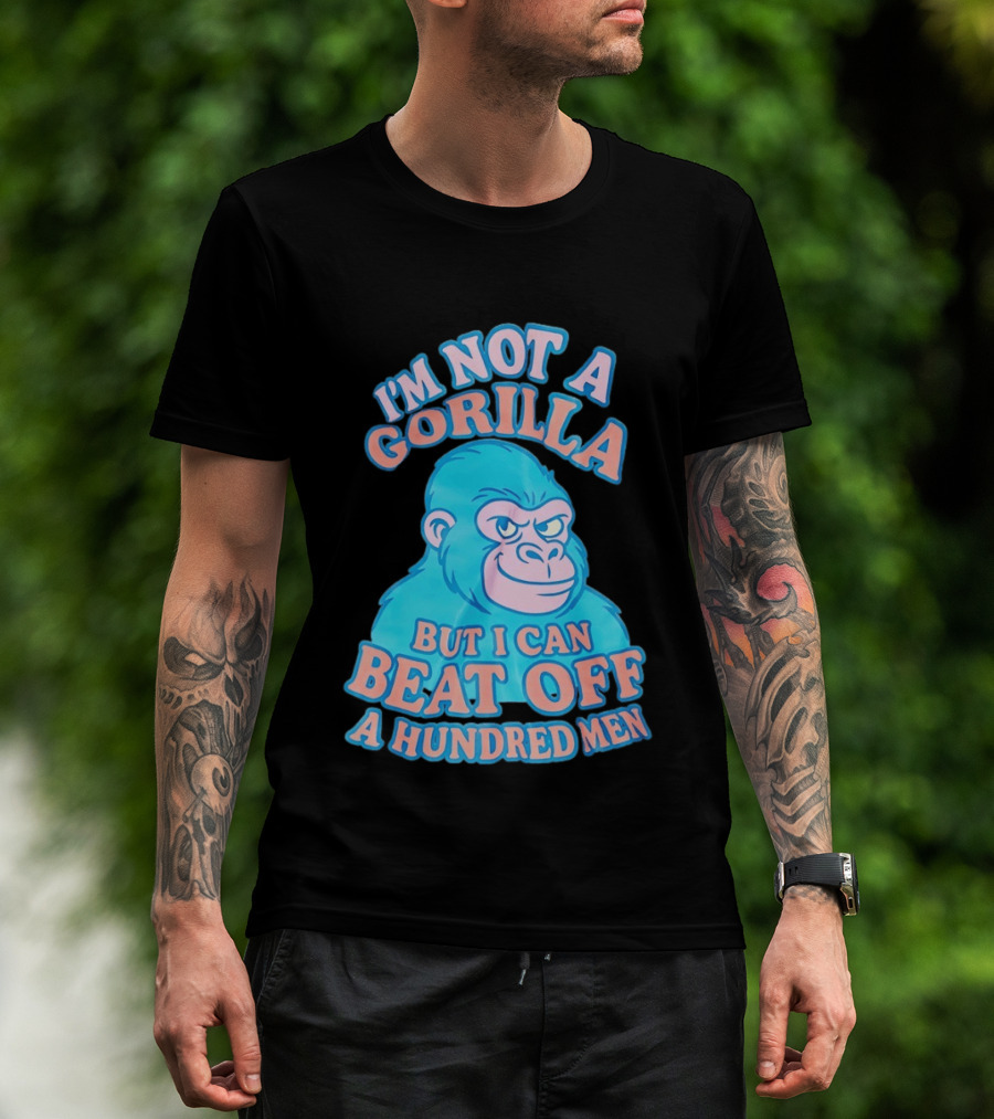 I'm Not A Gorilla But I Can Beat Off A Hundred Men Monkey T-Shirt