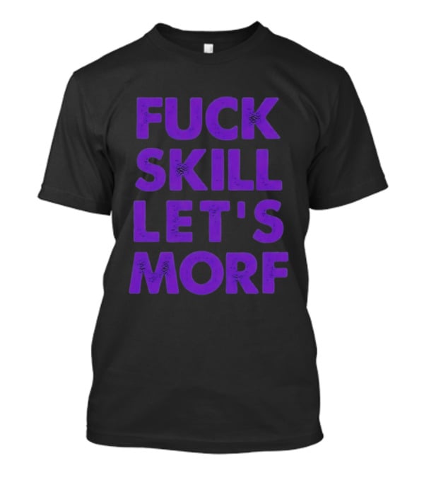 F*ck Skill Lets Morph T-Shirt