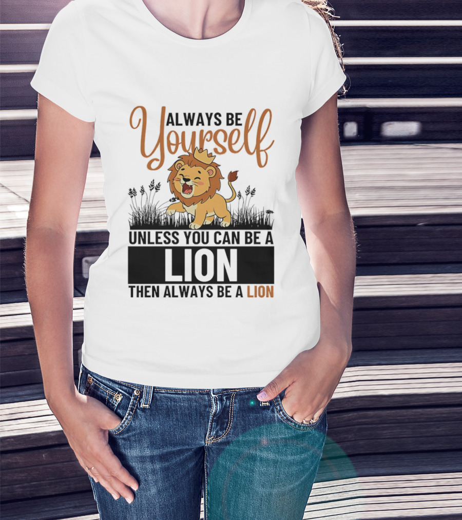 Lion Kings Always Be Yourself Unless You Can Be A Lion Then Always Be A Lion T-Shirt