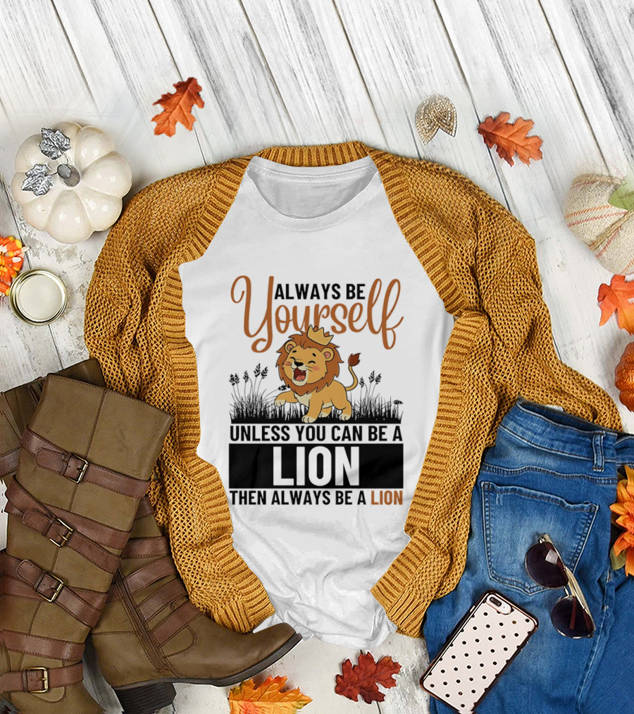 Lion Kings Always Be Yourself Unless You Can Be a Lion Then Always Be a Lion T-Shirt