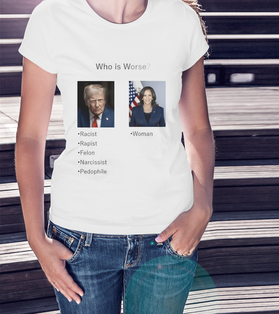 Who Is Worse Trump Racist Rapist Felon Narcissist Pedophile Harris Women T-Shirt
