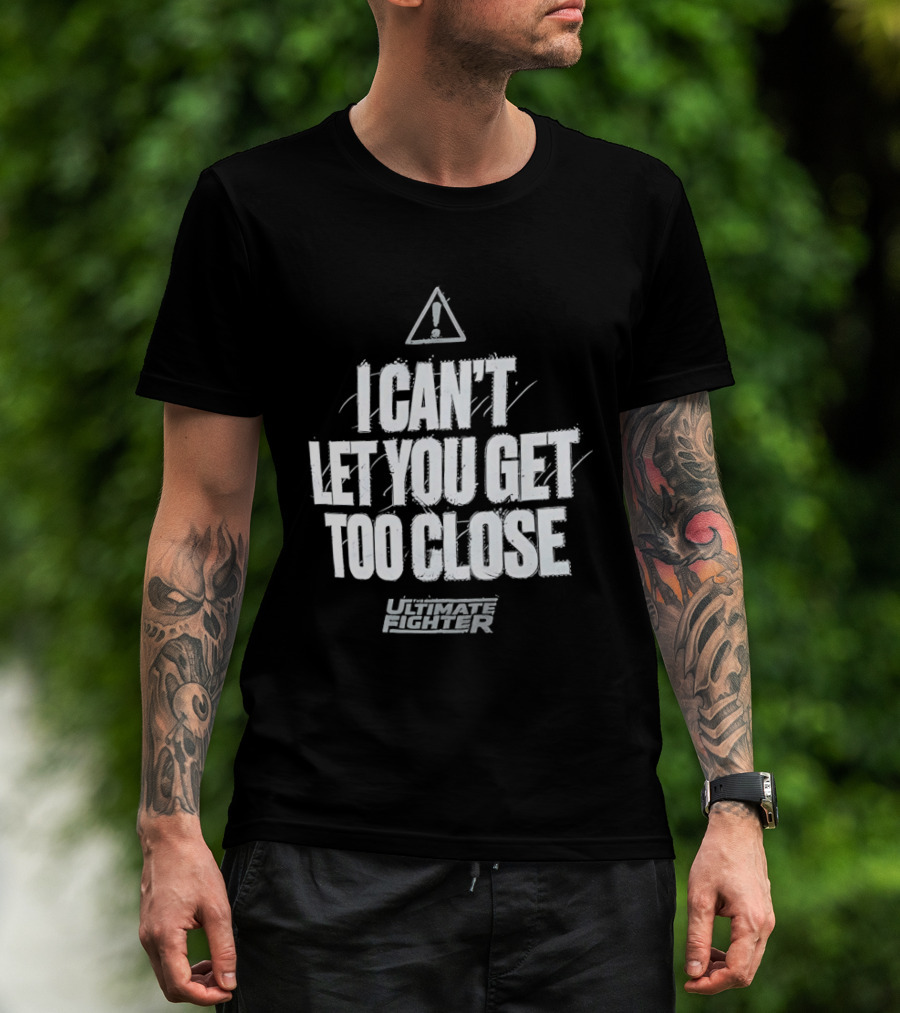 I Can't Let You Get Too Close Ultimate Fighter Triangular Warning T-Shirt