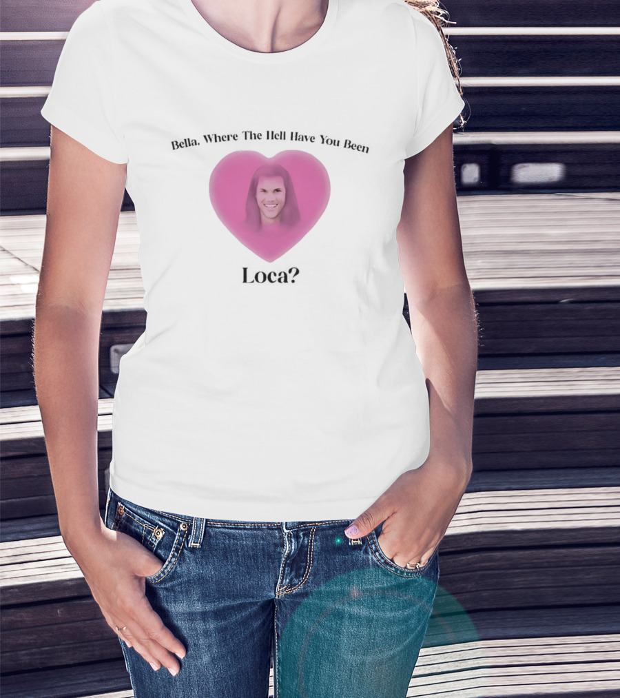 Bella Where The Hell Have You Been Loca Heart Shape T-Shirt
