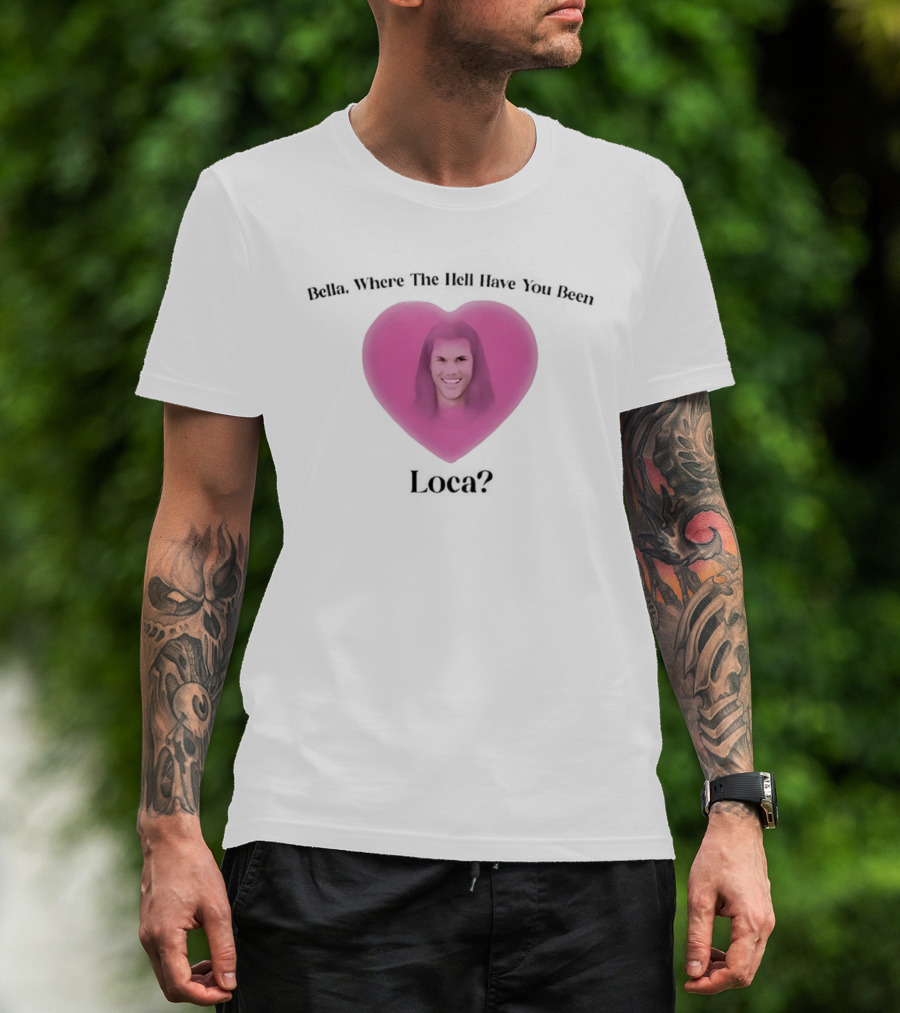 Bella Where The Hell Have You Been Loca Heart Shape T-Shirt