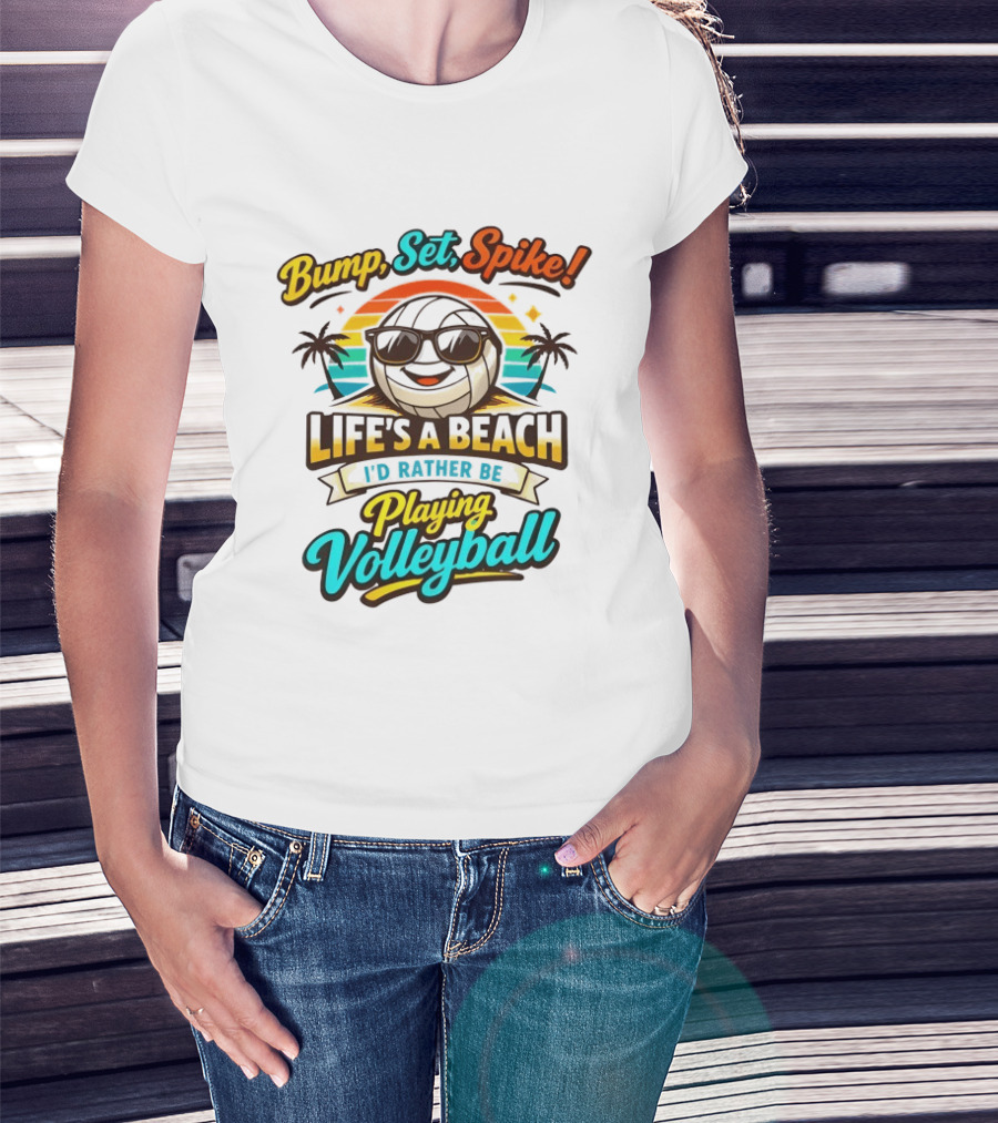 Bump Set Spike Life's A Beach I'd Rather Be Playing Volleyball T-Shirt