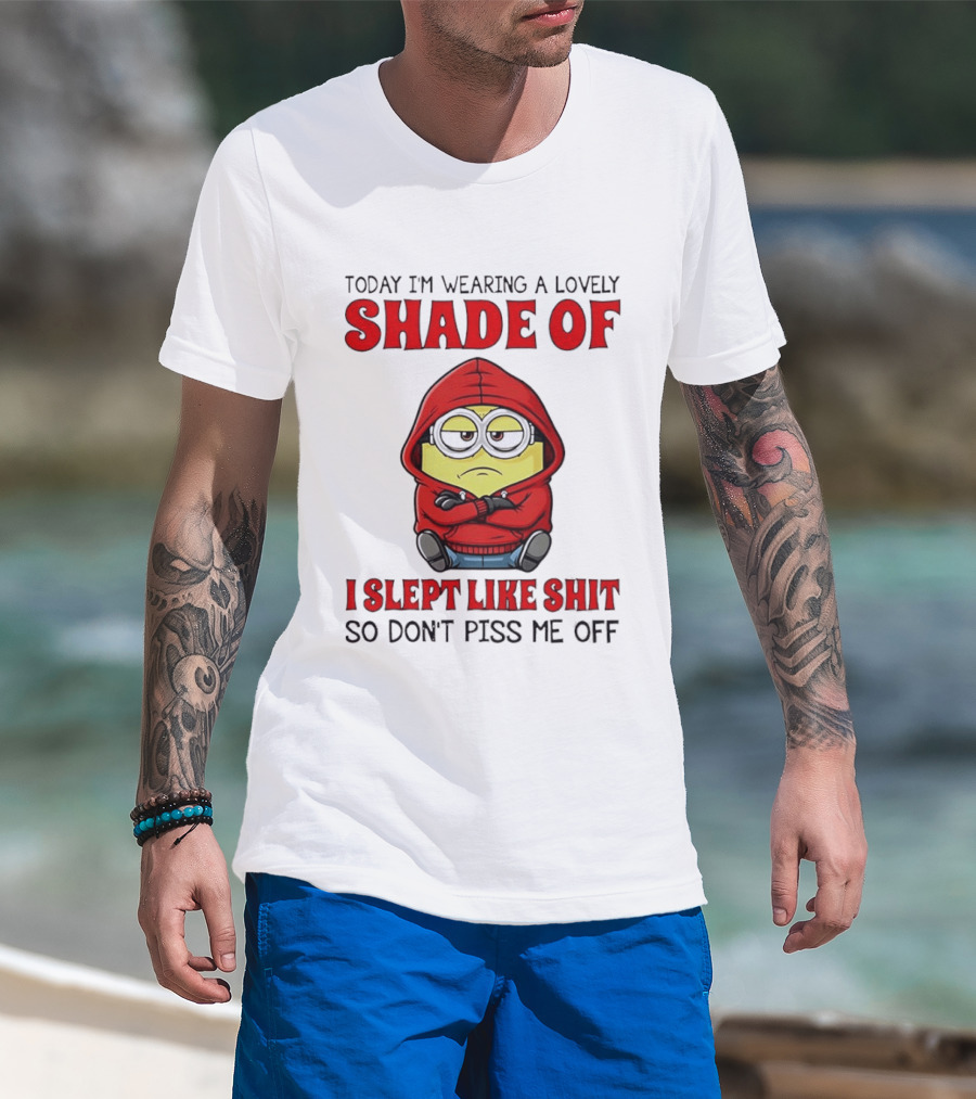 Today I'm Wearing A Lovely Shade Of I Slept Like Shit So Don't Piss Me Off Minion T-Shirt