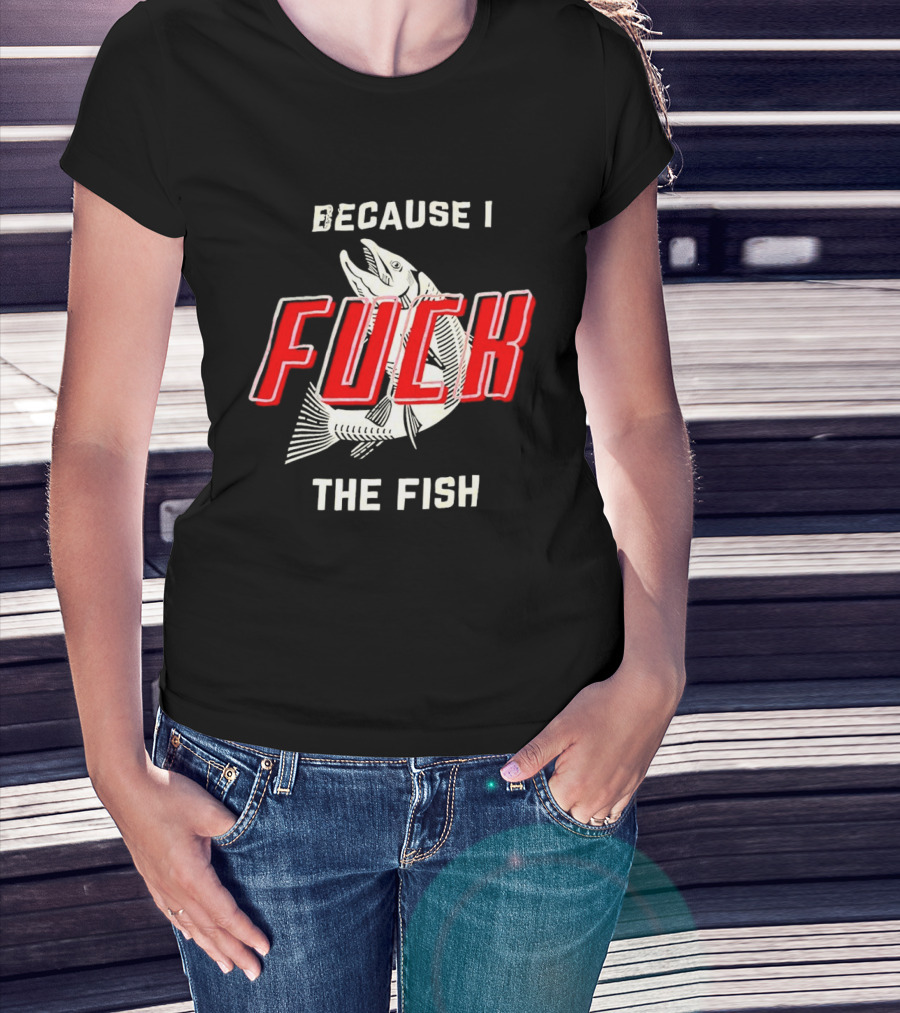 Because I Fuck The Fish Red Text Over White Fish T-Shirt