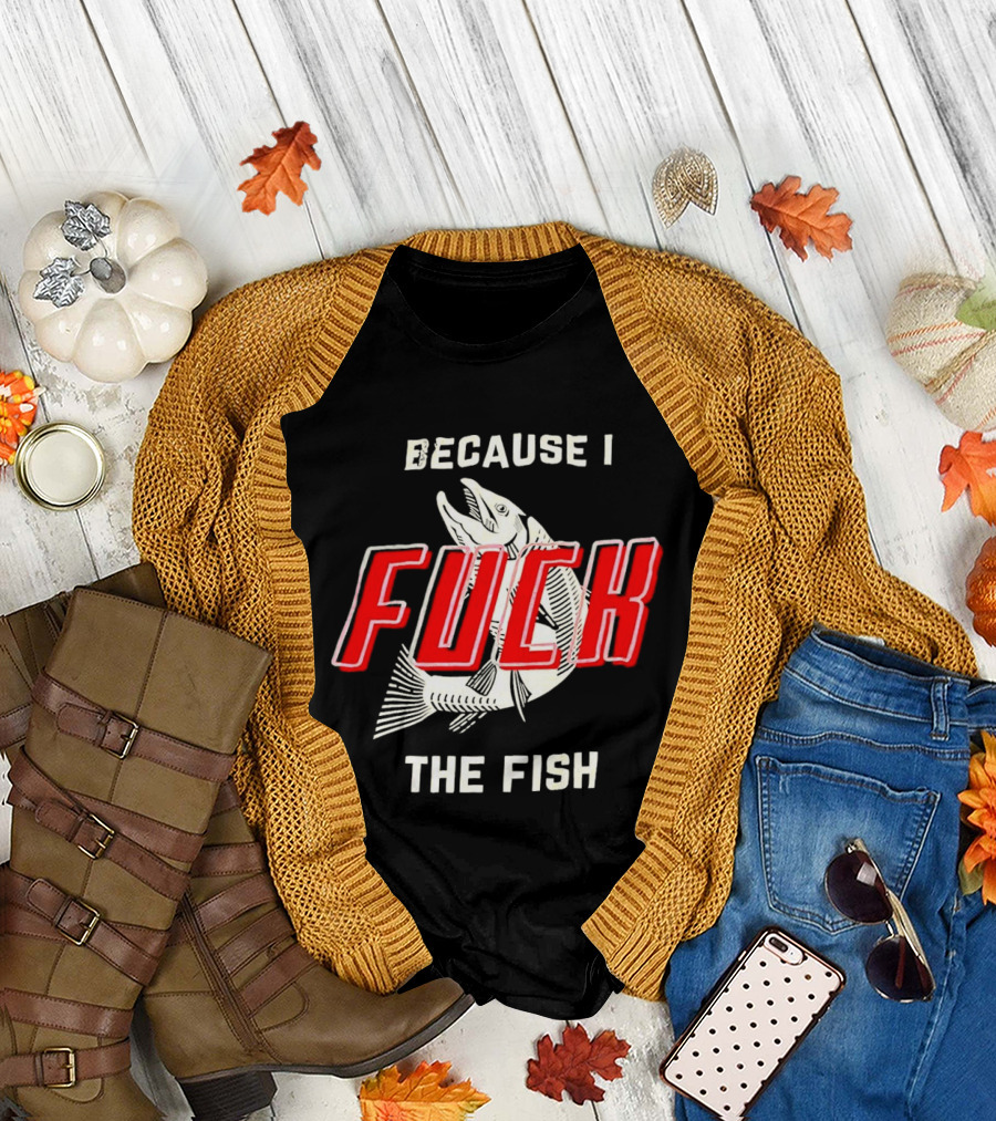 Because I Fuck the Fish Red Text Over White Fish T-Shirt