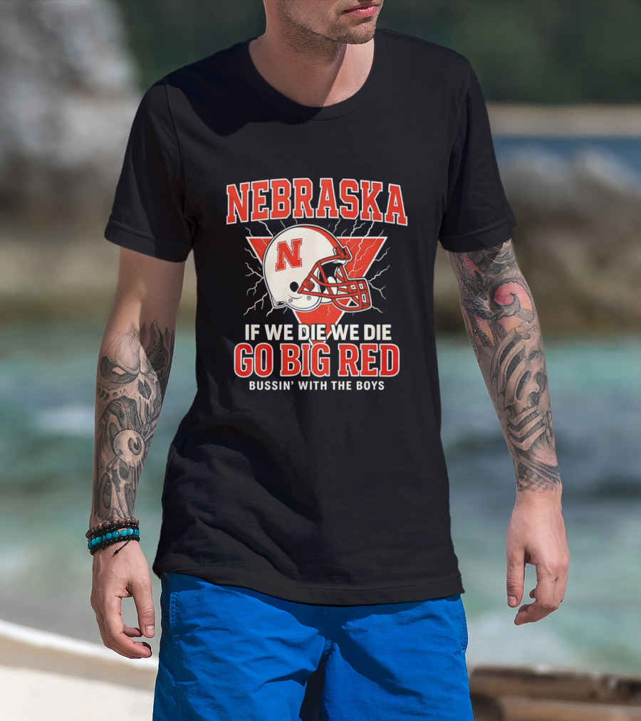 Nebraska Cornhuskers Go Big Red If We Die We Die Bussin With The Boys T-Shirt