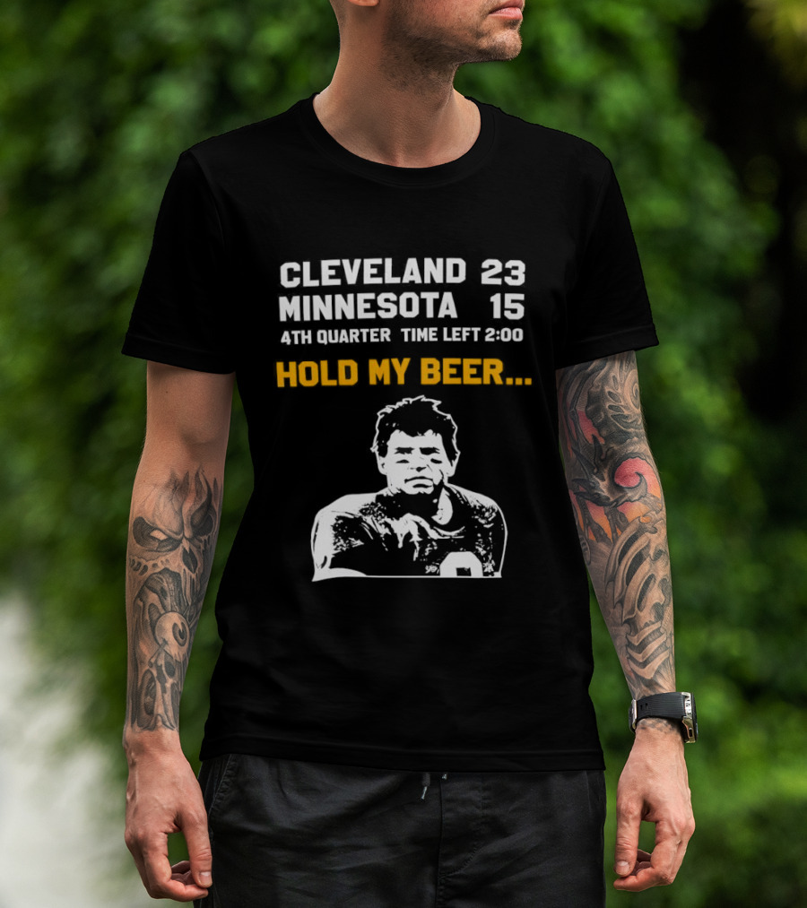 Cleveland 23 Minnesota 15 4th Quarter Time Left 2:00 Hold My Beer T-Shirt