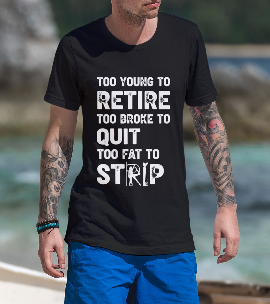 Too Young To Retire Too Broke To Quit Too Fat To Strip Funny Phrase T-Shirt