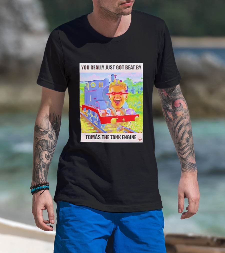 You Really Just Got Beat By TomÁs The Tank Engine T-Shirt