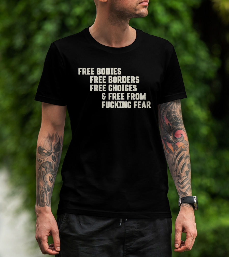 Free Bodies Free Borders Free Choices Free From Fucking Fear T-Shirt