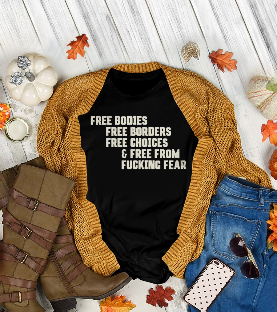 Free Bodies Free Borders Free Choices Free From Fucking Fear T-Shirt