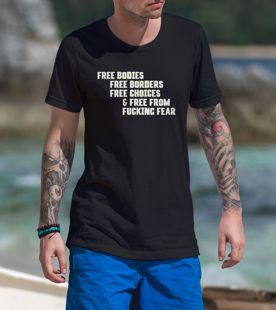 Free Bodies Free Borders Free Choices Free From Fucking Fear T-Shirt