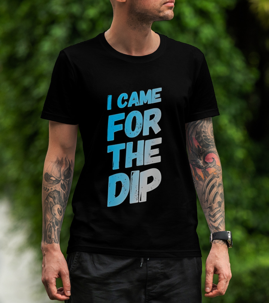 I Came For The Dip T-Shirt