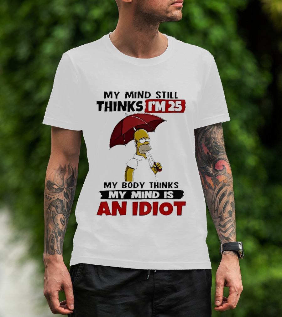Homer Holding Umbrella My Mind Still Thinks I'm 25 My Body Thinks My Mind Is An Idiot T-Shirt
