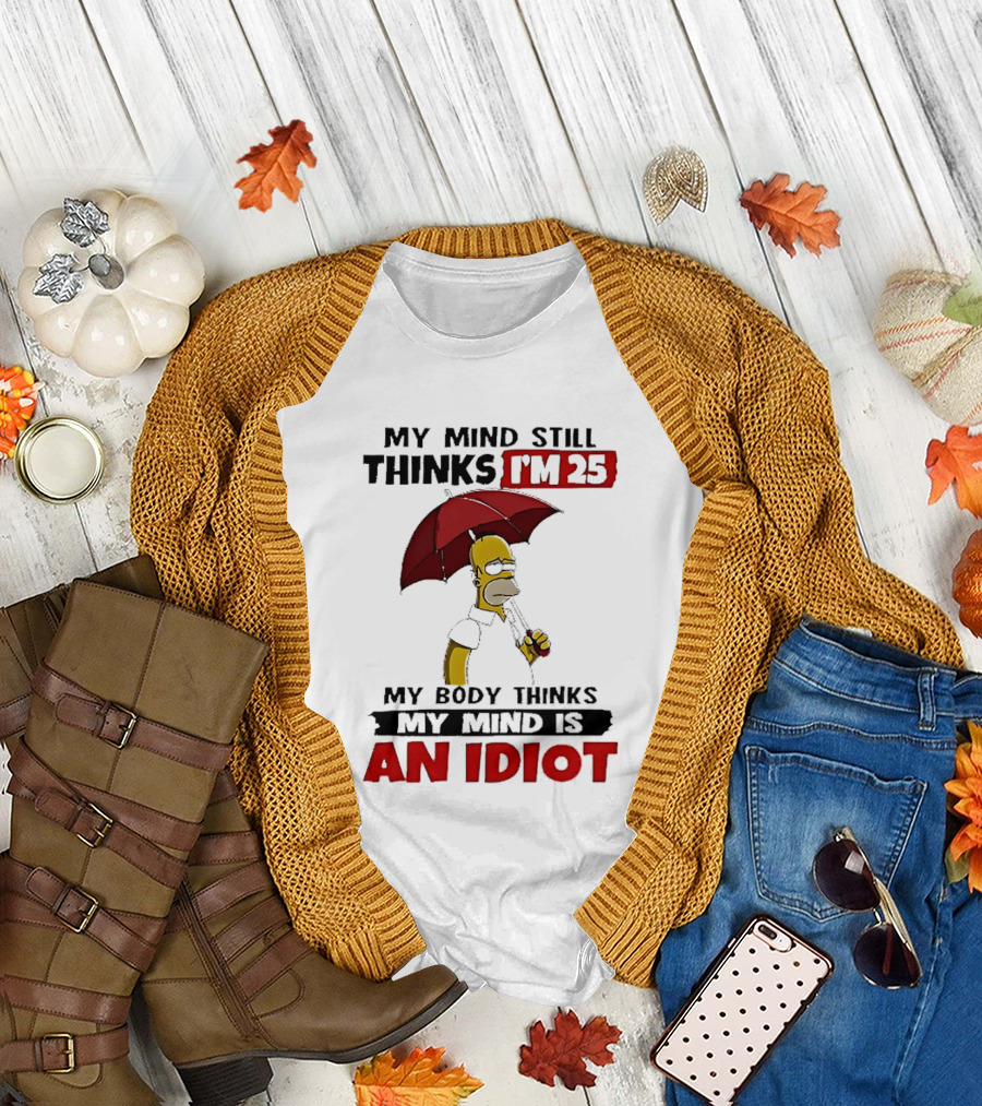 Homer Holding Umbrella My Mind Still Thinks I'm 25 My Body Thinks My Mind Is An Idiot T-Shirt