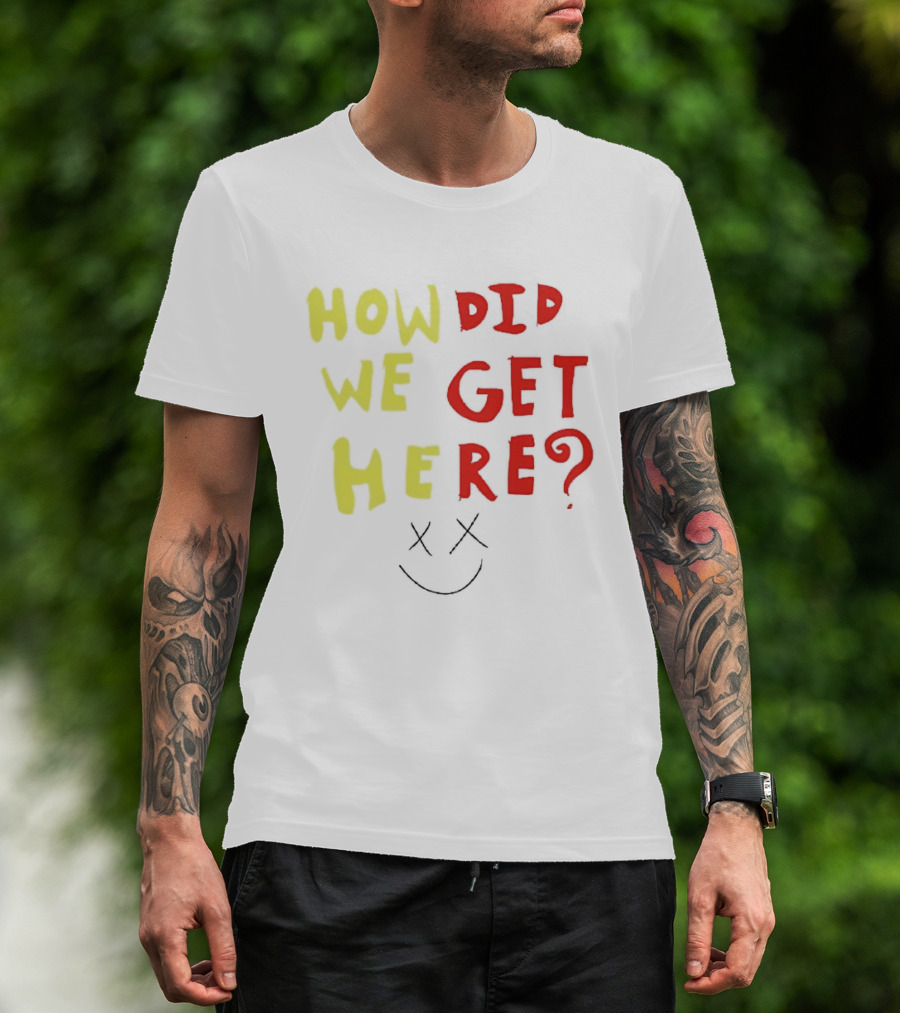 How Did We Get Here XX Smile Face T-Shirt