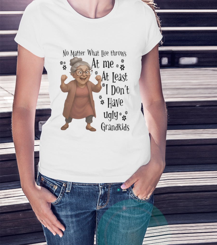 No Matter What Life Throws At Me At Least I Don't Have Ugly Grandkids Funny Grandma T-Shirt