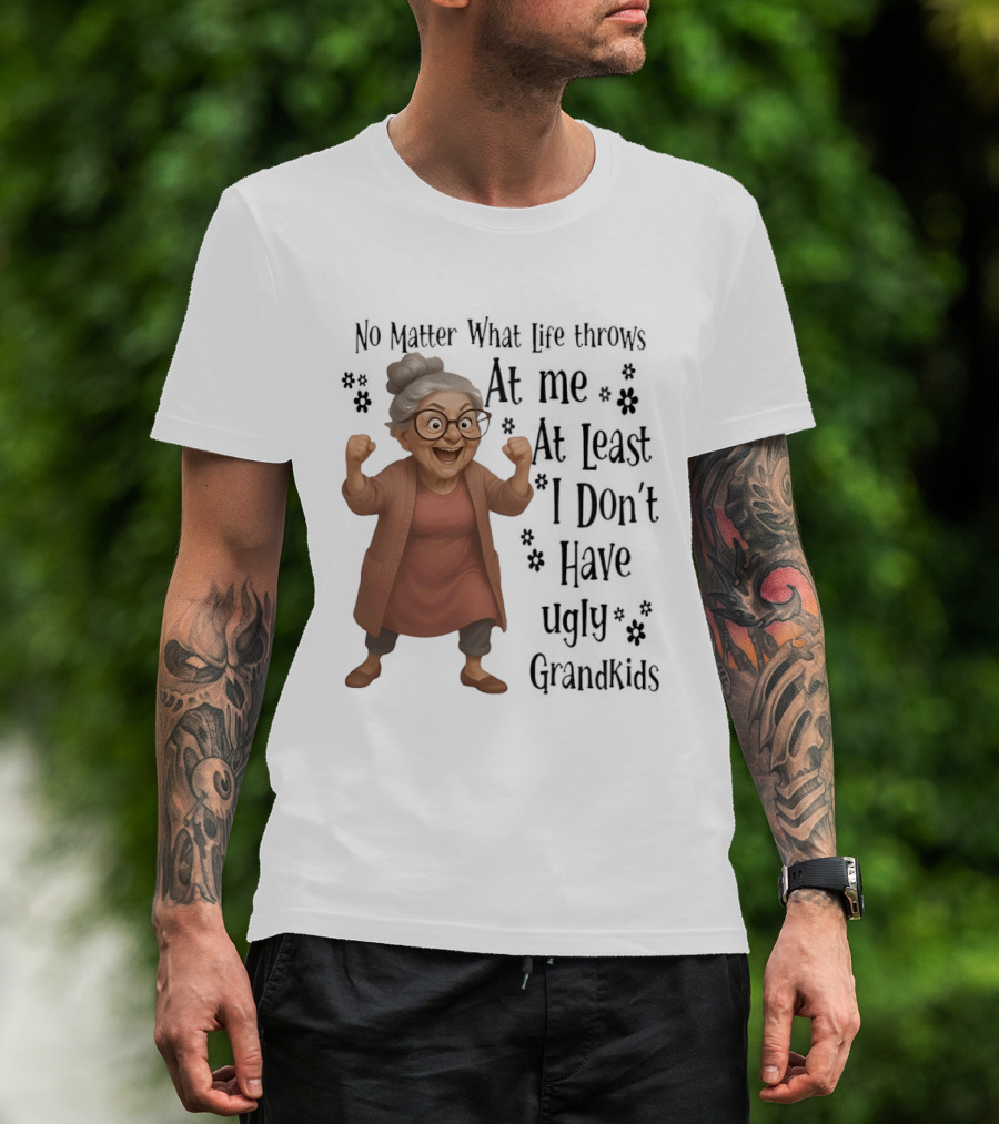 No Matter What Life Throws At Me At Least I Don't Have Ugly Grandkids Funny Grandma T-Shirt