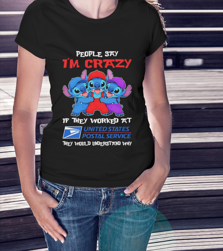 People Say I'm Crazy If They Worked At United States Postal Service They Would Understand Why Stitch Characters T-Shirt