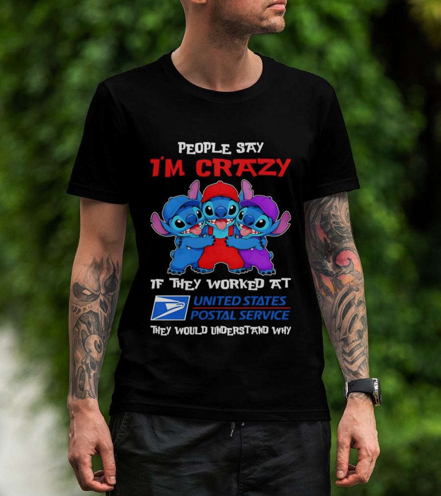People Say I'm Crazy If They Worked At United States Postal Service They Would Understand Why Stitch Characters T-Shirt