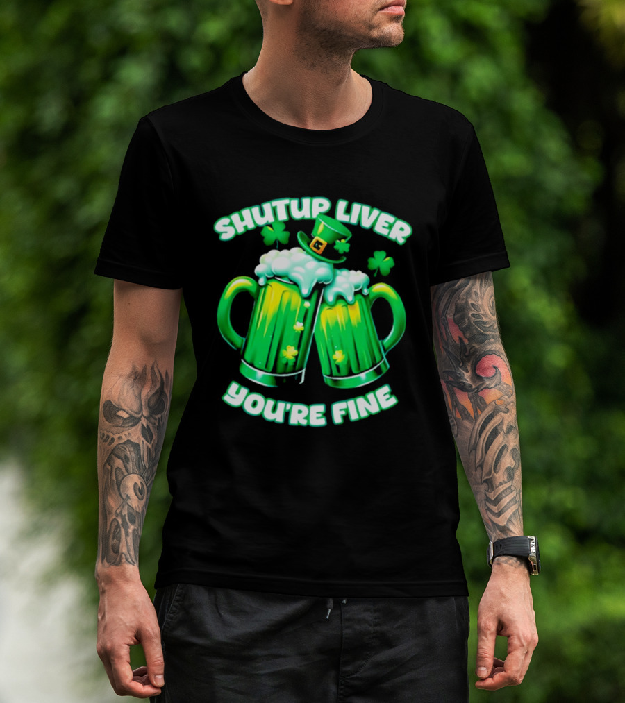 Shut Up Liver You're Fine Green Beer S Shamrock Hat T-Shirt