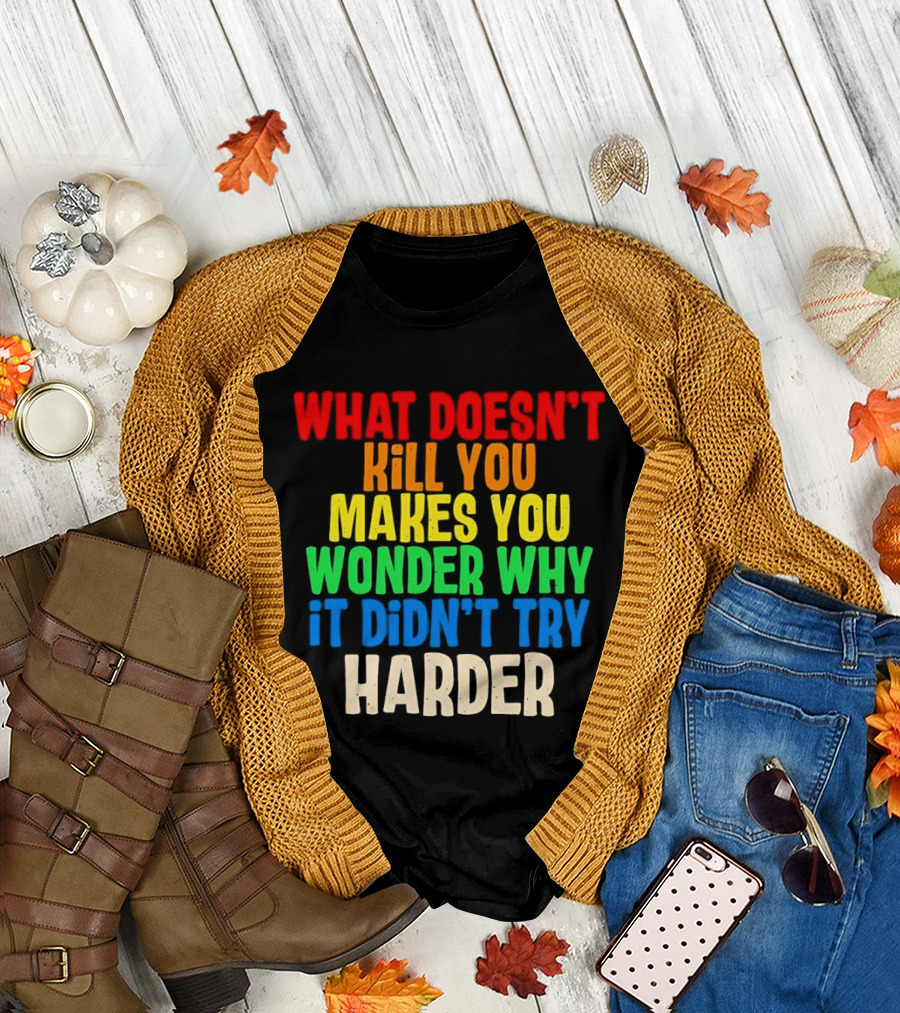 What Doesn't Kill You Makes You Wonder Why It Didn't Try Harder Colorful T-Shirt