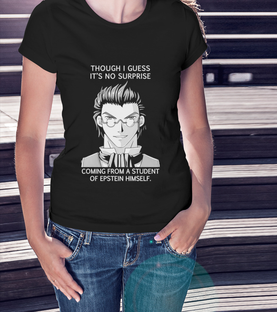 Sorry I Guess It's No Surprise Coming From A Student Of Epstein Himself T-Shirt