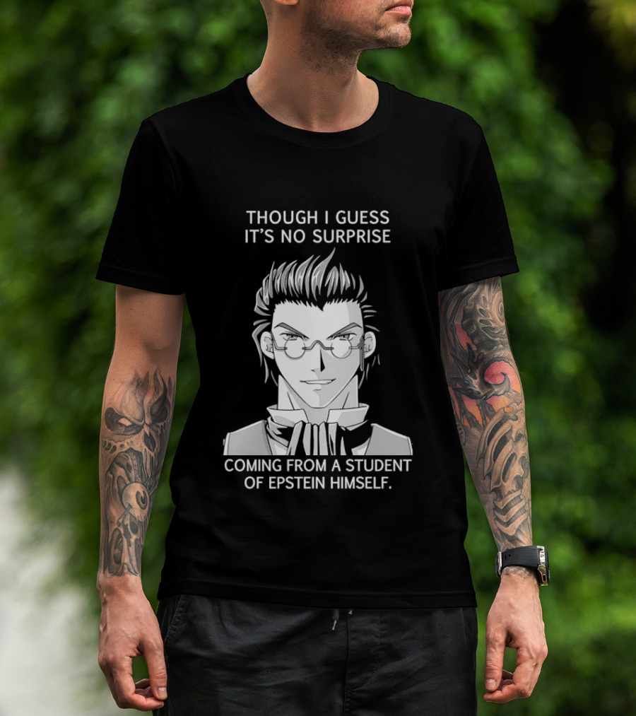 Sorry I Guess It's No Surprise Coming From A Student Of Epstein Himself T-Shirt