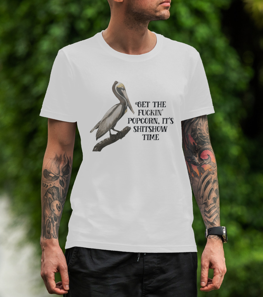 Effin' Birds Get The Fuckin' Popcorn It's Shitshow Time Pelican T-Shirt