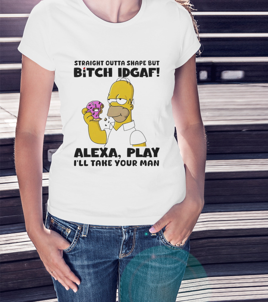 Straight Outta Shape But Bitch IDGAF Alexa Play I'll Take Your Man Donut Guy T-Shirt