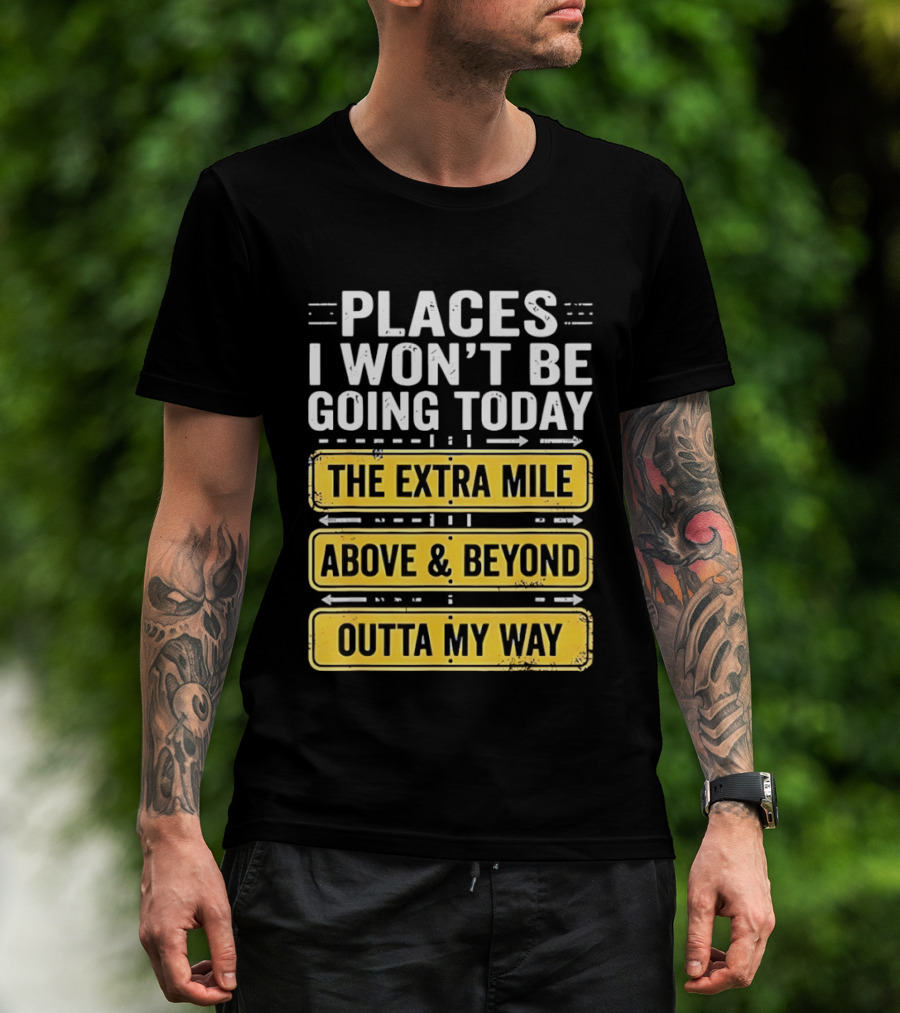 Places I Won't Be Going Today The Extra Mile Above & Beyond Outta My Way T-Shirt