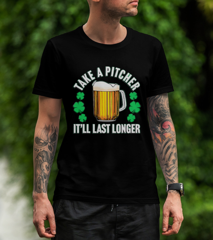 Take A Pitcher It'll Last Longer Beer Shamrock St Patrick's Day T-Shirt