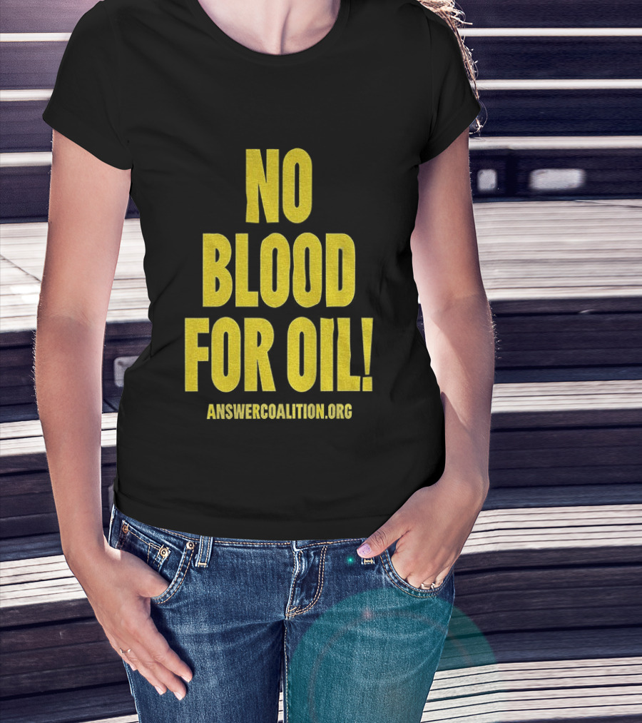 No Blood For Oil Anti War Message Answer Coalition Org Protest T-Shirt