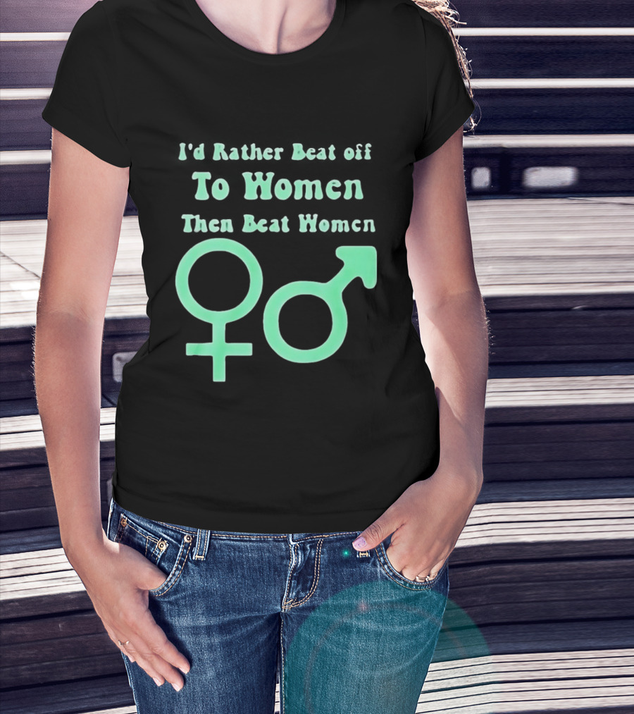 I'd Rather Beat Off To Women Than Beat Women Gender T-Shirt
