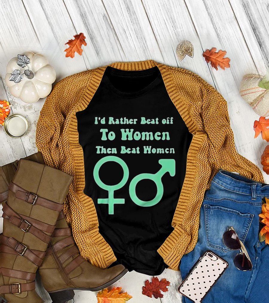 I'd Rather Beat Off To Women Than Beat Women Gender T-Shirt