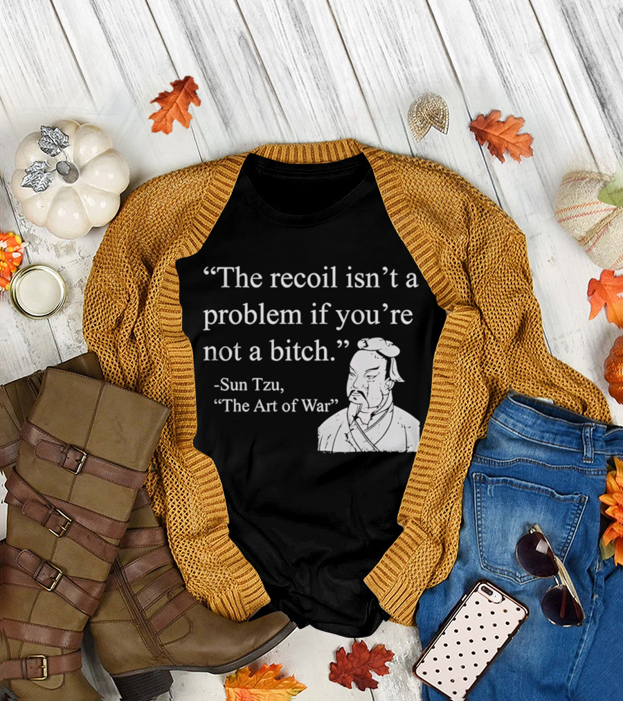 Sun Tzu The Recoil Isn't a Problem If You're Not a Bitch The Art of War T-Shirt