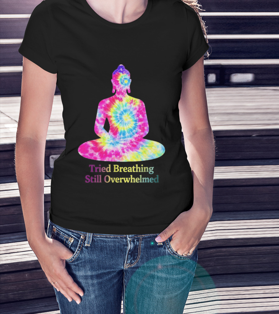 Tried Breathing Still Overwhelmed Tie Dye Buddha Meditation T-Shirt