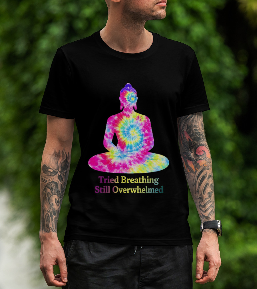 Tried Breathing Still Overwhelmed Tie Dye Buddha Meditation T-Shirt