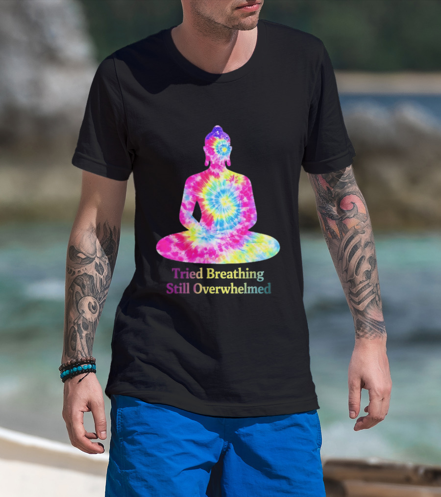 Tried Breathing Still Overwhelmed Tie Dye Buddha Meditation T-Shirt
