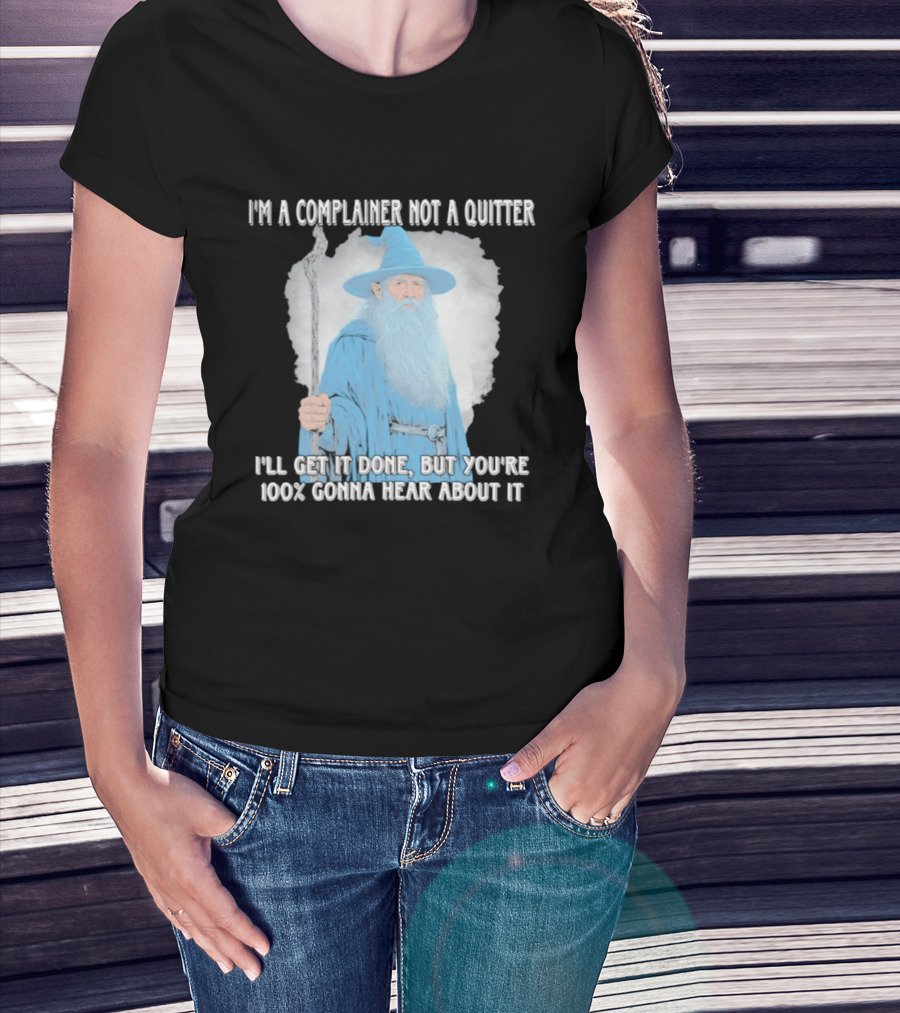 Wizard I'm A Complainer Not A Quitter I'll Get It Done But You're 100% Gonna Hear About It T-Shirt