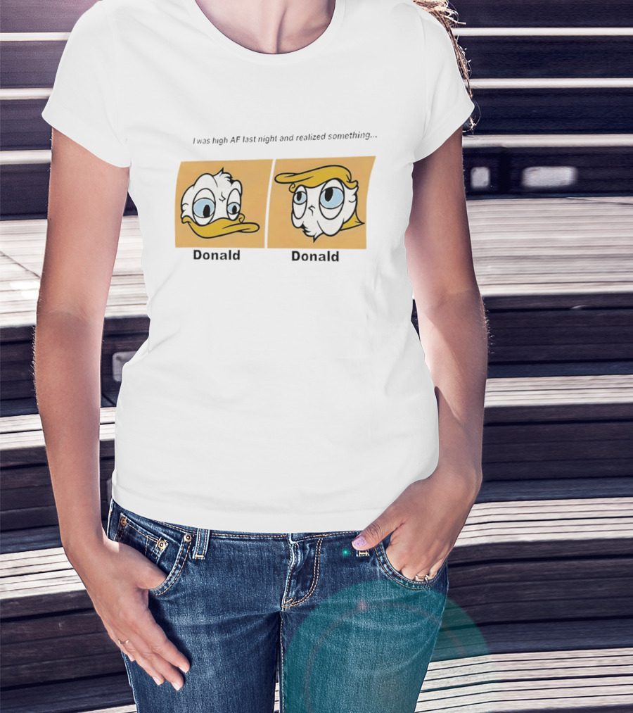 I Was High AF Last Night And Realized Something Donald Trump Donald Duck T-Shirt