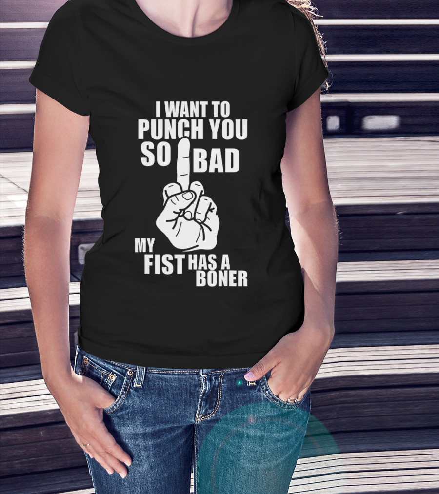 I Want To Punch You So Bad My Fist Has A Boner Middle Finger Gesture T-Shirt