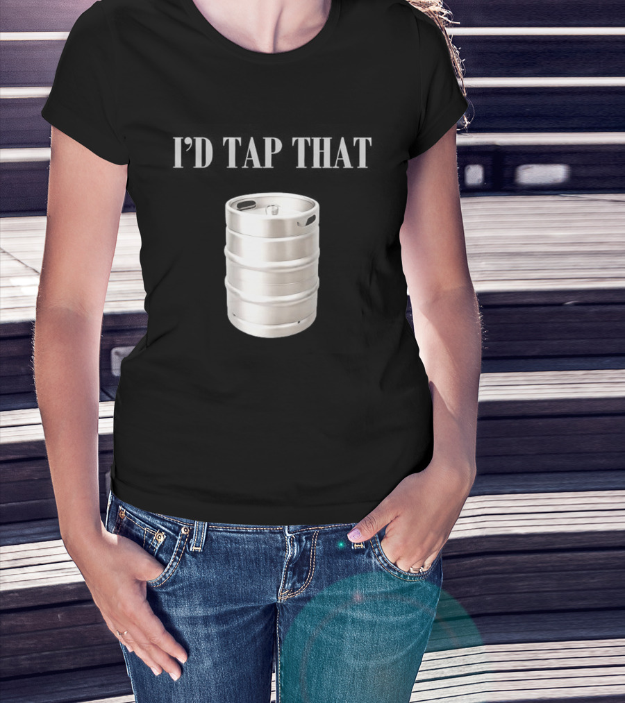 I'd Tap That Beer Kegs Fun Drinking Humor T-Shirt